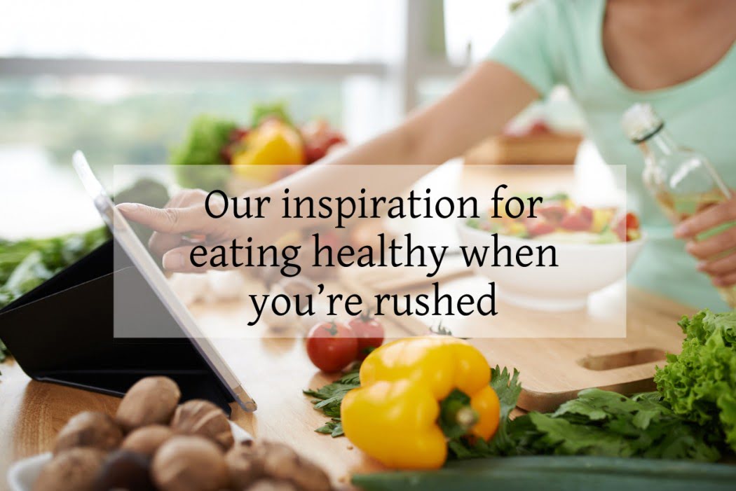 Our inspiration for eating healthy when you're rushed